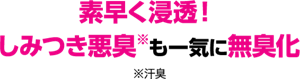 素早く浸透！しみつき悪臭※も一気に無臭化※汗臭