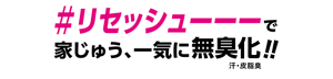 ＃リセッシューーーで家じゅう、一気に無臭化!! 汗・皮脂臭