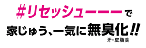 ＃リセッシューーーで家じゅう、一気に無臭化!! 汗・皮脂臭