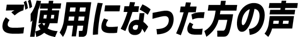 ご使用になったの方の声
