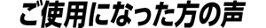 ご使用になったの方の声