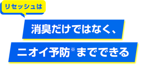 リセッシュは消臭だけではなく、ニオイ予防※までできる