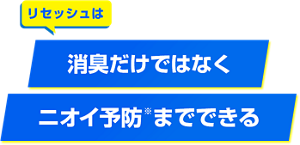 リセッシュは消臭だけではなく、ニオイ予防※までできる