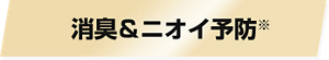 消臭＆ニオイ予防※
