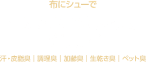 布にシューで空気清浄機レベルの消臭力*2 汗・皮脂臭｜調理臭｜加齢臭｜生乾き臭｜ペット臭