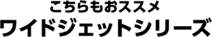 こちらもおすすめワイドジェットシリーズ
