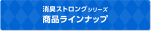 消臭ストロングシリーズ商品ラインナップ