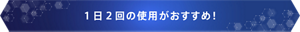 １日２回の使用がおすすめ！