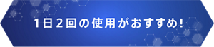 １日２回の使用がおすすめ！