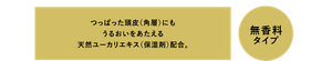 つっぱった頭皮（角層）にもうるおいをあたえる天然ユーカリエキス（保湿剤）配合。無香料タイプ。