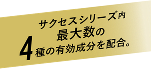 サクセスシリーズ内最大数の4種の有効成分を配合。