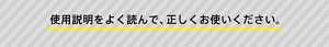 使用説明をよく読んで、正しくお使いください。