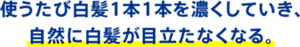 使うたび白髪1本1本を濃くしていき、自然に白髪が目立たなくなる。