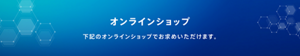 オンラインショップ｜下記のオンラインショップでお求めいただけます。