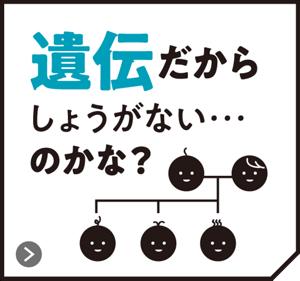 遺伝だからしょうがない･･･のかな？