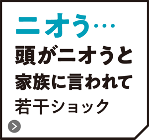 ニオう・・・頭がニオうと家族に言われて若干ショック