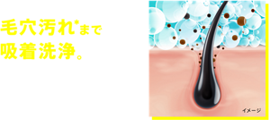 ゴシゴシしなくても毛穴汚れ*まで吸着洗浄。力を入れてゴシゴシしなくても、自発洗浄泡が、毛穴につまった皮脂汚れまで吸い上げて落とします。*皮脂汚れのこと