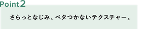 ポイント2：さらっとなじみ、ベタつかないテクスチャー。