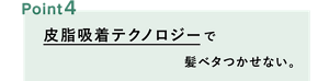 ポイント4：皮脂吸着テクノロジーで髪ベタつかせない。