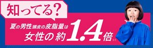 知ってる? 夏の男性頭皮の皮脂量は女性の約1.4倍（※1）