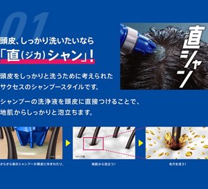 01. 頭皮、しっかり洗いたいなら「直（ジカ）シャン」！頭皮をしっかりと洗うために考えられたサクセスのシャンプースタイルです。シャンプーの洗浄液を頭皮に直接つけることで、地肌からしっかりと泡立ちます。（1）さらさら液のシャンプーが頭皮にゆきわたり、（2）地肌から泡立つ！（3）毛穴を洗う！
