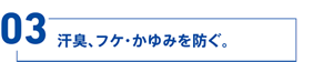 POINT03 汗臭、フケ・かゆみを防ぐ。