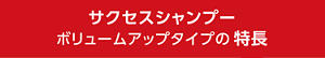 サクセスシャンプー ボリュームアップタイプの 特長