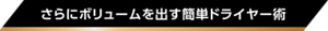 さらにボリュームを出す簡単ドライヤー術