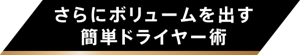 さらにボリュームを出す簡単ドライヤー術