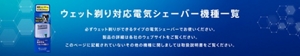 ウェット剃り対応電気シェーバー機種一覧｜必ずウェット剃りができるタイプの電気シェーバーでお使いください。製品の詳細は各社のウェブサイトをご覧ください。このページに記載されていないその他の機種に関しましては取扱説明書をご覧ください。