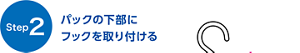【Step2】 パックの下部にフックを取り付ける