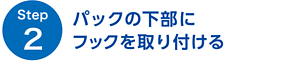 【Step2】 パックの下部にフックを取り付ける