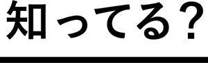 知ってる？