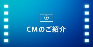 CMのご紹介