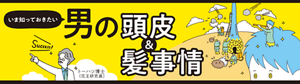 いま知っておきたい　男の頭皮＆髪事情