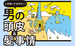 いま知っておきたい　男の頭皮＆髪事情