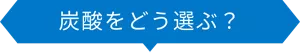 炭酸をどう選ぶ？