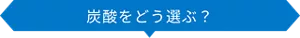 炭酸をどう選ぶ？