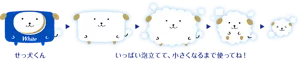 せっ犬くん。いっぱい泡立てて、小さくなるまで使ってね！