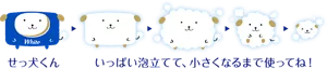 せっ犬くん。いっぱい泡立てて、小さくなるまで使ってね！