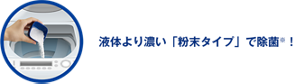 液体より濃い「粉末タイプ」で除菌！