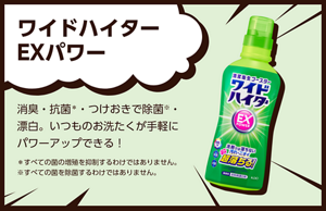 ワイドハイター EXパワー。消臭・抗菌＊・つけおきで除菌※・漂白。いつものお洗たくが手軽にパワーアップできる！＊すべての菌の増殖を抑制するわけではありません。 ※すべての菌を除菌するわけではありません。