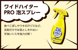 ワイドハイター PRO 泡スプレー。ワイドハイター PRO 泡スプレー食べこぼしやワキの汗ジミなど、洗剤だけでは落としきれない手強いシミを強力分解！