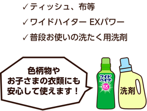 ティッシュ、布等、ワイドハイター EXパワー、普段お使いの洗たく用洗剤。色柄物やお子さまの衣類にも安心して使えます！