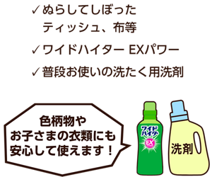 ぬらしてしぼったティッシュ、布等、ワイドハイター EXパワー、普段お使いの洗たく用洗剤。色柄物やお子さまの衣類にも安心して使えます！