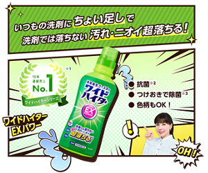 いつもの洗剤にちょい足しで洗剤では落ちない汚れ・ニオイ超落ちる！ 15年連続売上No.1 ワイドハイターシリーズ※1　抗菌※2 つけおきで除菌※3 色柄もOK！　ワイドハイターEXパワー