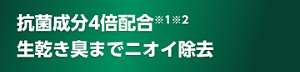 抗菌成分4倍配合※1※2 生乾き臭までニオイ除去