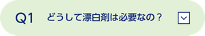 Q1 どうして漂白剤は必要なの？