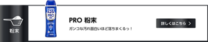 PRO粉末 ガンコな汚れ面白いほど落ちまくるっ！　詳しくはこちら