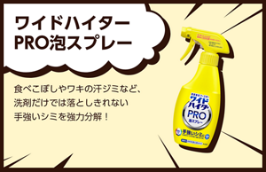 ワイドハイター PRO泡スプレー。ワイドハイター PRO 泡スプレー食べこぼしやワキの汗ジミなど、洗剤だけでは落としきれない手強いシミを強力分解！